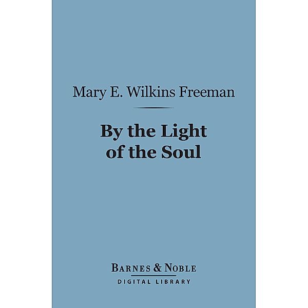 By the Light of the Soul (Barnes & Noble Digital Library) / Barnes & Noble, Mary E. Wilkins Freeman