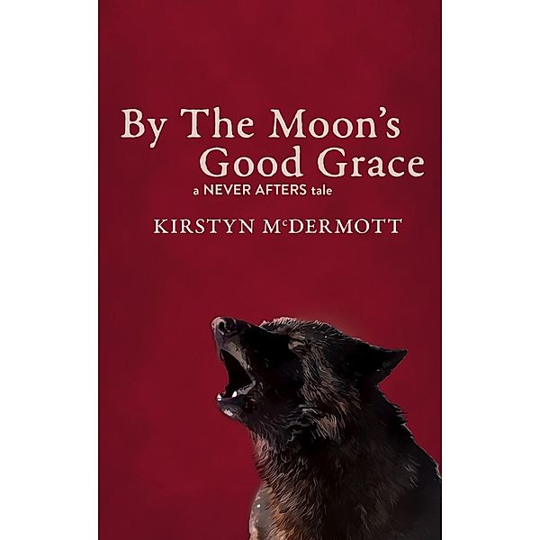By The Moon's Good Grace (Never Afters, #5) / Never Afters, Kirstyn McDermott