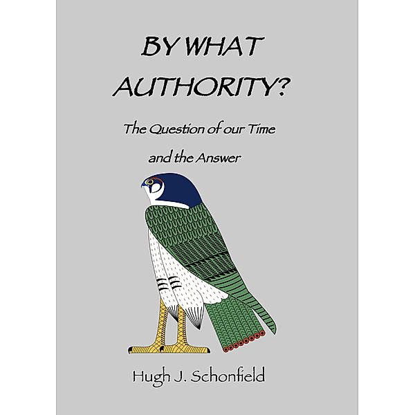 By What Authority? - The Question of Our Time and the Answer, Hugh J. Schonfield
