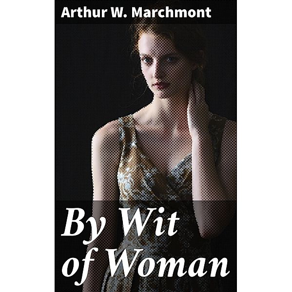 By Wit of Woman, Arthur W. Marchmont