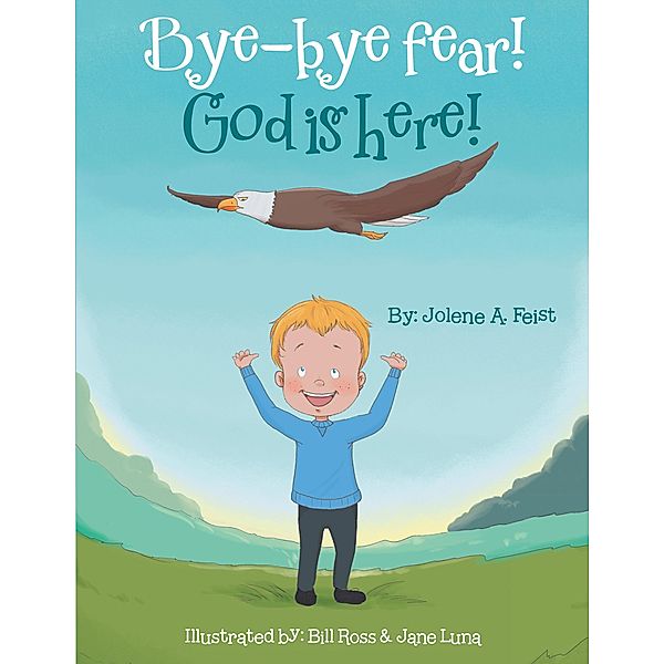 Bye-Bye Fear! God Is Here!, Jolene A. Feist