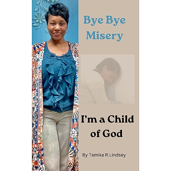 BYE BYE MISERY I'M A CHILD OF GOD, Tamika R. Lindsey