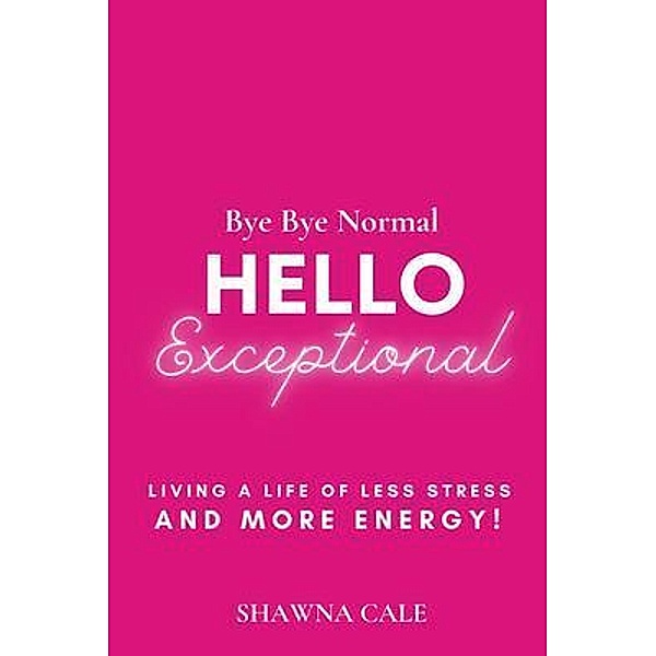 BYE BYE NORMAL  HELLO EXCEPTIONAL, Shawna Cale