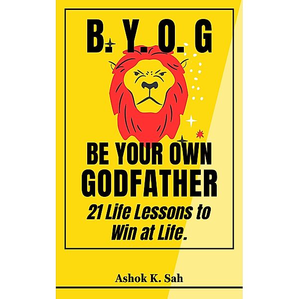BYOG - Be Your Own Godfather : 21 Life Lessons to Win at Life., Misha Grant, Ashok K. Sah