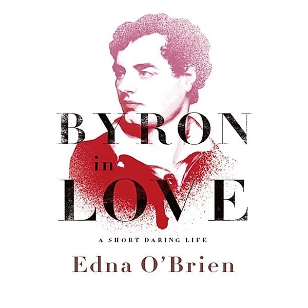 Byron in Love: A Short Daring Life, Edna O'brien