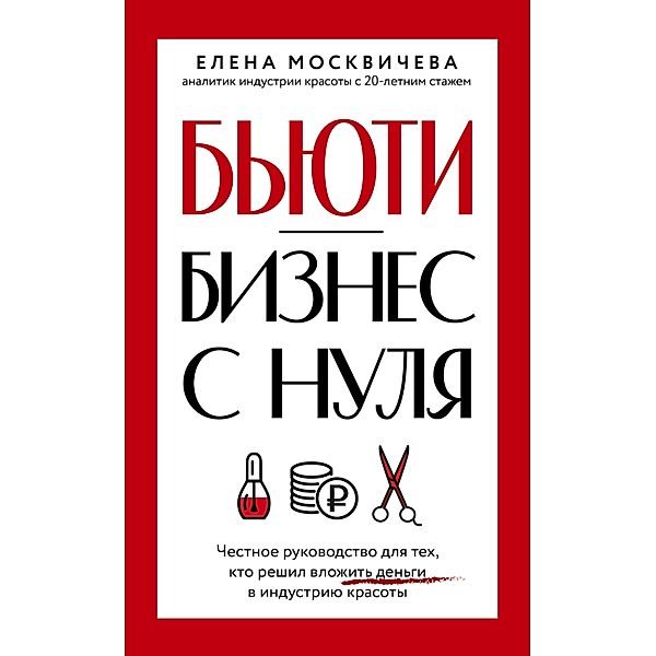 B'yuti-biznes s nulya. Chestnoe rukovodstvo dlya tekh, kto reshil vlozhit' den'gi v industriyu krasoty, Elena Moskicheva