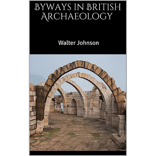 Byways in British Archaeology, Walter Johnson