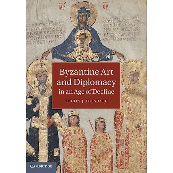 Byzantine Art and Diplomacy in an Age of Decline, Cecily J. Hilsdale