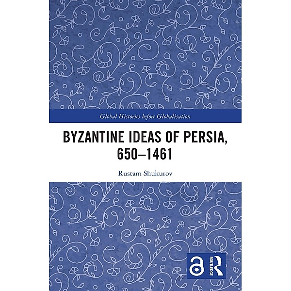 Byzantine Ideas of Persia, 650-1461, Rustam Shukurov