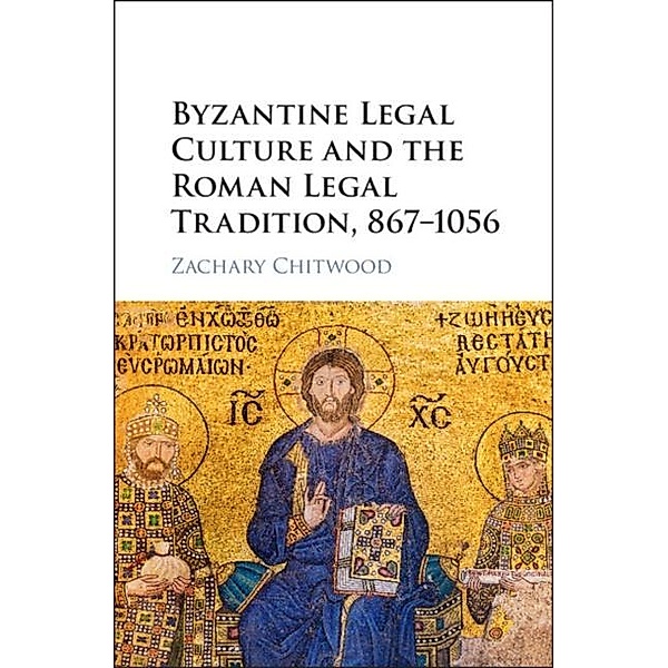 Byzantine Legal Culture and the Roman Legal Tradition, 867-1056, Zachary Chitwood