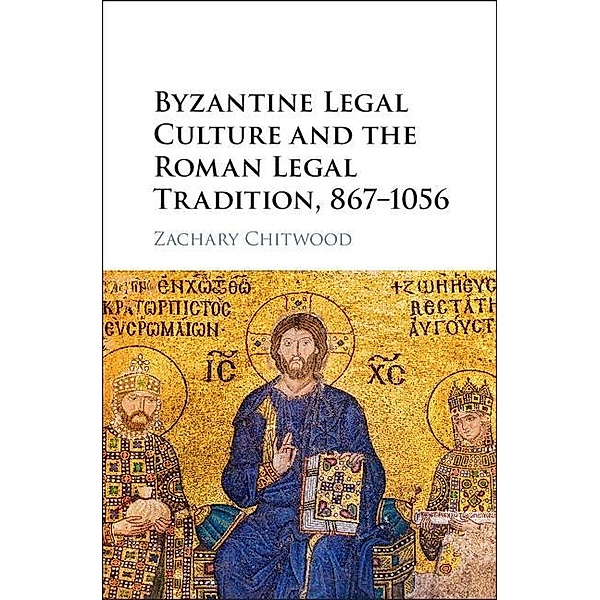 Byzantine Legal Culture and the Roman Legal Tradition, 867-1056, Zachary Chitwood