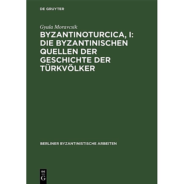 Byzantinoturcica, I: Die Byzantinischen Quellen der Geschichte der Türkvölker, Gyula Moravcsik