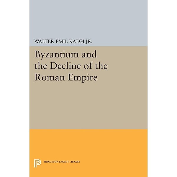 Byzantium and the Decline of the Roman Empire / Princeton Legacy Library Bd.2418, Walter Emil Kaegi