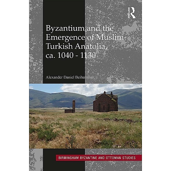 Byzantium and the Emergence of Muslim-Turkish Anatolia, ca. 1040-1130, Alexander Daniel Beihammer