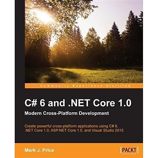 C# 6 and .NET Core 1.0: Modern Cross-Platform Development, Mark J. Price