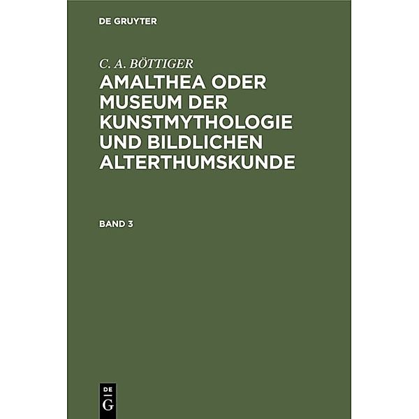 C. A. BÖTTIGER: Amalthea oder Museum der Kunstmythologie und bildlichen Alterthumskunde. Band 3, C. A. Böttiger