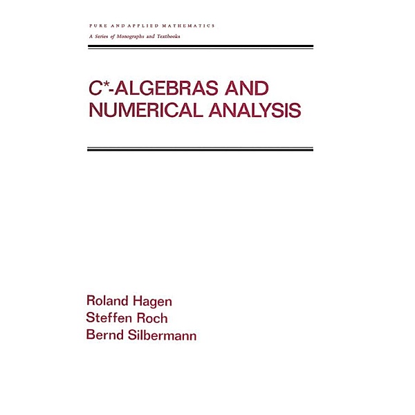 C* - Algebras and Numerical Analysis, Ronald Hagen, Steffen Roch, Bernd Silbermann