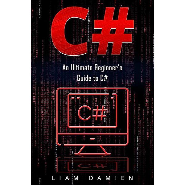 C#: An Ultimate Beginner's Guide to C# (Series 1, #1) / Series 1, Liam Damien