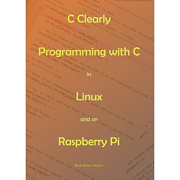 C Clearly - Programming With C In Linux and On Raspberry Pi, Andrew Johnson
