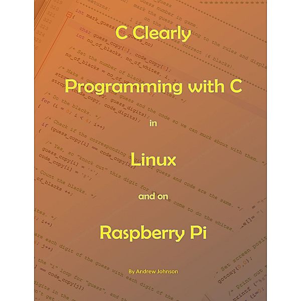 C Clearly - Programming With C In Linux and On Raspberry Pi, Andrew Johnson