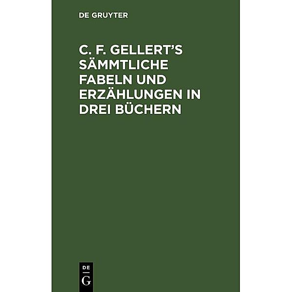 C. F. Gellert's sämmtliche Fabeln und Erzählungen in drei Büchern