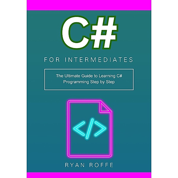 C# for Intermediates: The Ultimate Guide to Learning C# Programming Step by Step, Ryan Roffe