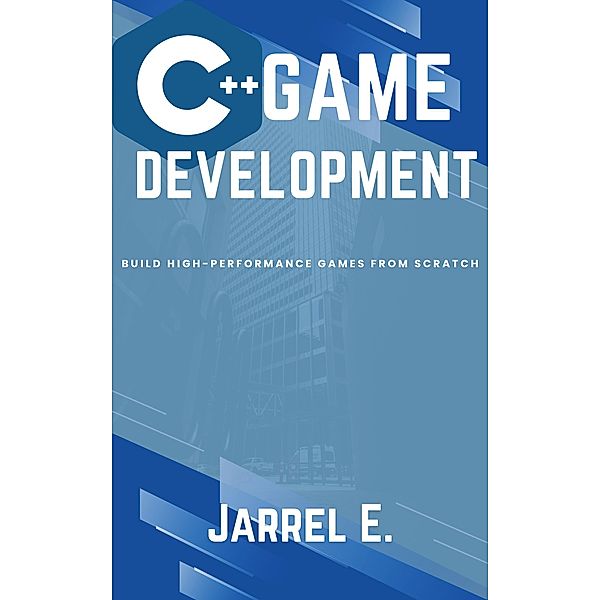 C++ Game Development: Build High-Performance Games from Scratch, Jarrel E.