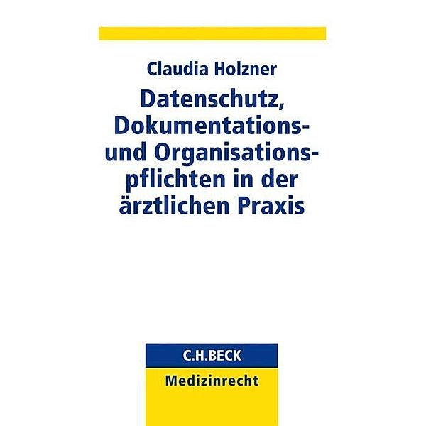 C.H. Beck Medizinrecht / Datenschutz, Dokumentations- und Organisationspflichten in der ärztlichen Praxis, Claudia Holzner