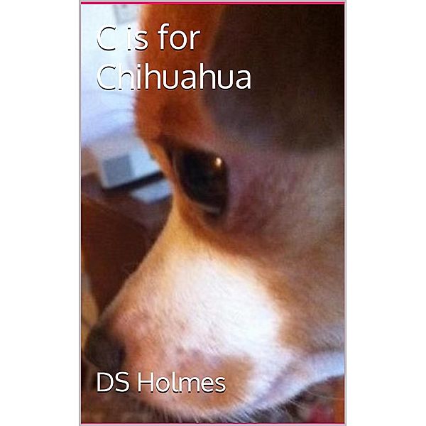 C is for Chihuahua (The Dog Finders) / The Dog Finders, Ds Holmes