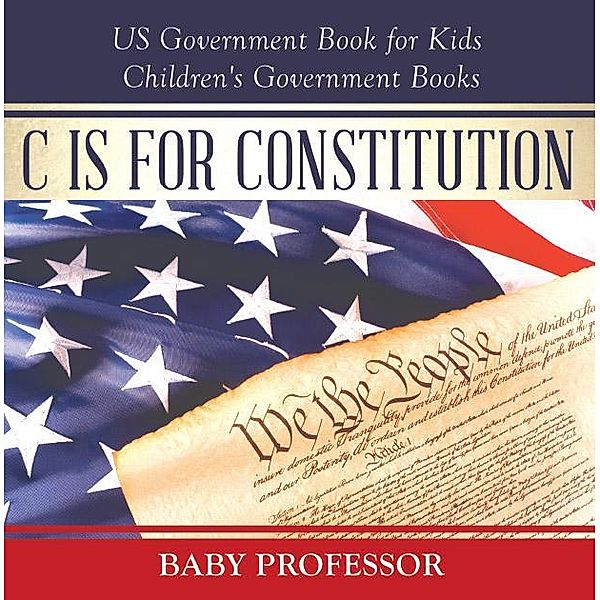 C is for Constitution - US Government Book for Kids | Children's Government Books / Baby Professor, Baby