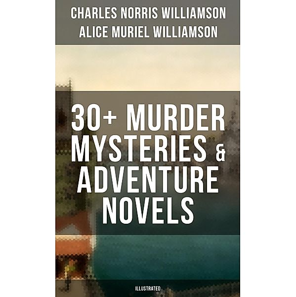 C. N. Williamson & A. N. Williamson: 30+ Murder Mysteries & Adventure Novels (Illustrated), Charles Norris Williamson, Alice Muriel Williamson