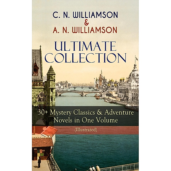 C. N. WILLIAMSON & A. N. WILLIAMSON Ultimate Collection: 30+ Mystery Classics & Adventure Novels in One Volume (Illustrated), Charles Norris Williamson, Alice Muriel Williamson