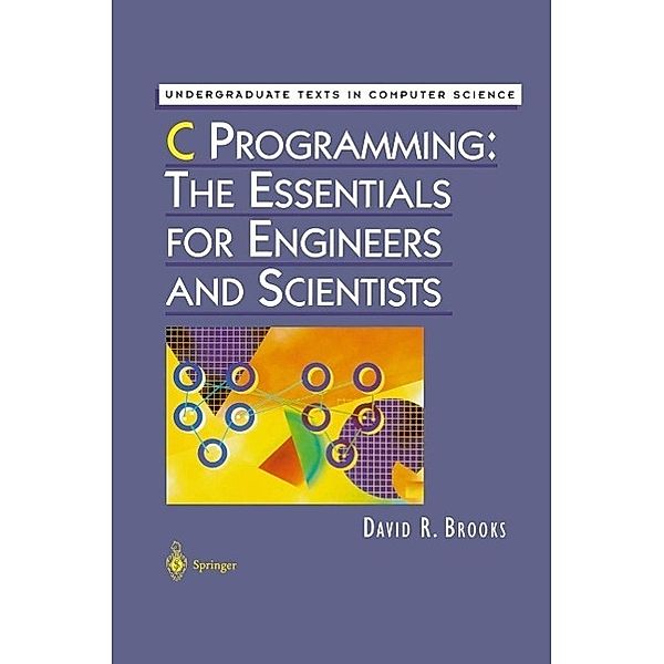 C Programming: The Essentials for Engineers and Scientists / Undergraduate Texts in Computer Science, David R. Brooks