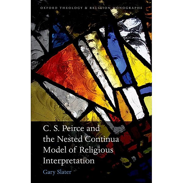 C.S. Peirce and the Nested Continua Model of Religious Interpretation / Oxford Theology and Religion Monographs, Gary Slater