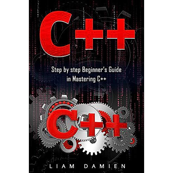 C++: Step by step Beginners Guide in Mastering C++ (Series 1, #1) / Series 1, Liam Damien