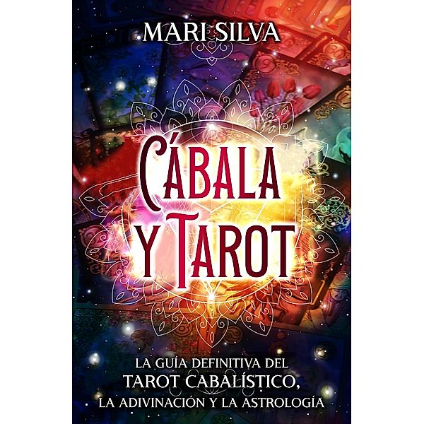 Cábala y tarot: La Guía Definitiva del tarot cabalístico, la adivinación y la astrología, Mari Silva