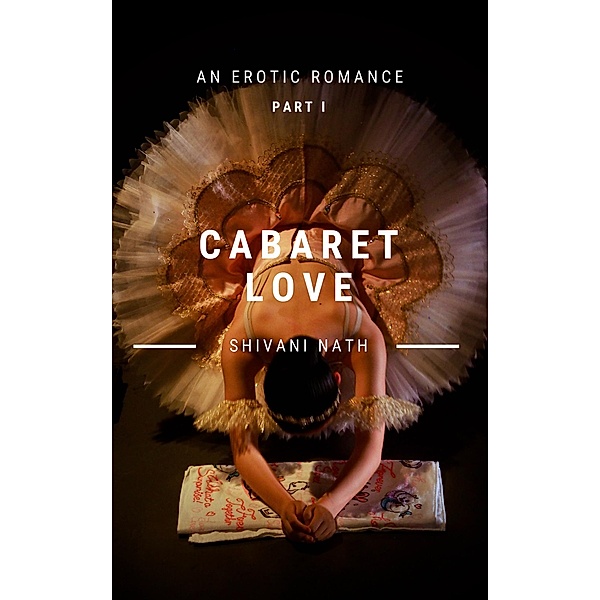 Cabaret Love: A Billionaire Romance, Part I (Cabaret Love: An Erotic Romance, #1) / Cabaret Love: An Erotic Romance, Shivani Nath