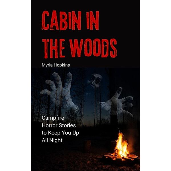 Cabin in the Woods: Campfire Horror Stories to Keep You Up All Night, Myria Hopkins
