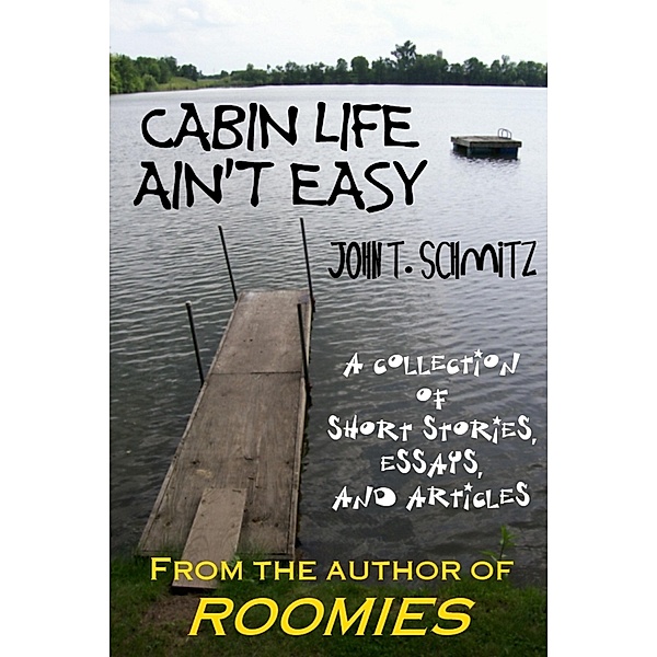 Cabin Life Ain't Easy: A Collection of Short Stories, Essays, and Articles, John T. Schmitz
