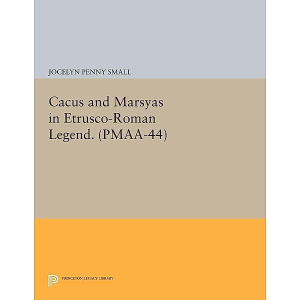 Cacus and Marsyas in Etrusco-Roman Legend. (PMAA-44), Volume 44 / Princeton Legacy Library Bd.601, Jocelyn Penny Small