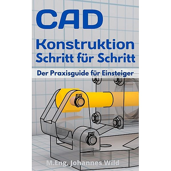 CAD-Konstruktion Schritt für Schritt, M. Eng. Johannes Wild