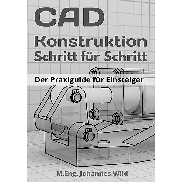 CAD-Konstruktion | Schritt für Schritt, M.Eng. Johannes Wild