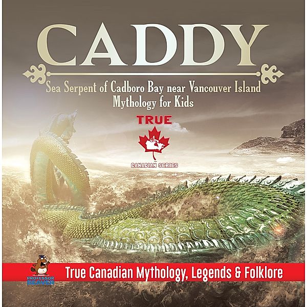 Caddy - Sea Serpent of Cadboro Bay near Vancouver Island | Mythology for Kids | True Canadian Mythology, Legends & Folklore / True Canadian Mythology, Legends & Folklore Bd.6, Beaver