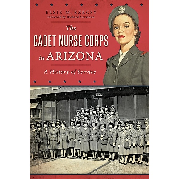Cadet Nurse Corps in Arizona: A History of Service, Elsie M. Szecsy