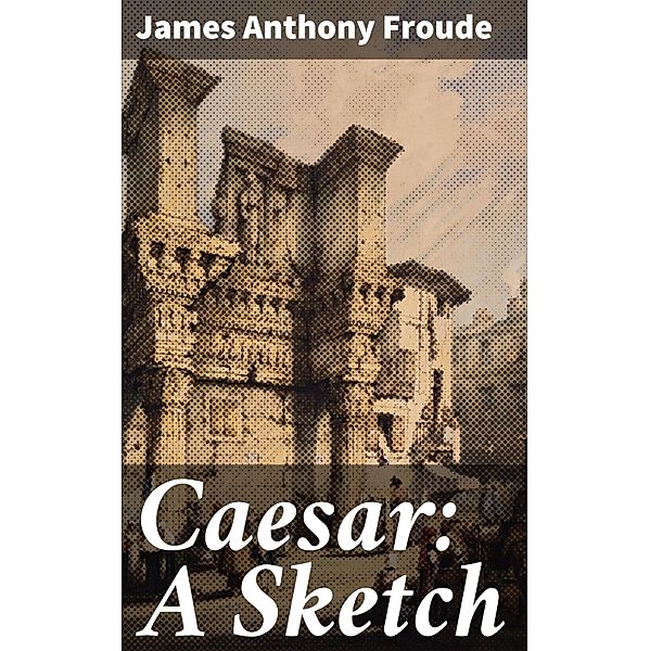Caesar: A Sketch, James Anthony Froude