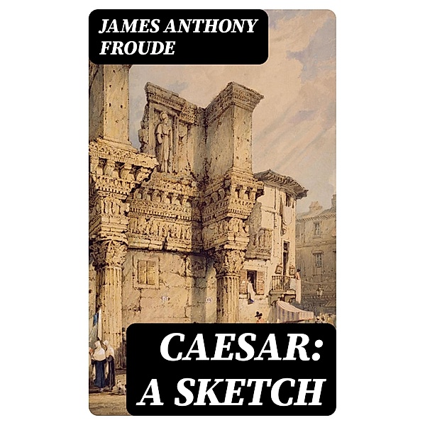 Caesar: A Sketch, James Anthony Froude