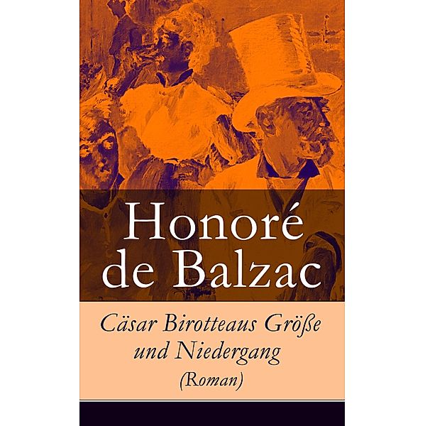 Cäsar Birotteaus Größe und Niedergang (Roman), Honoré de Balzac