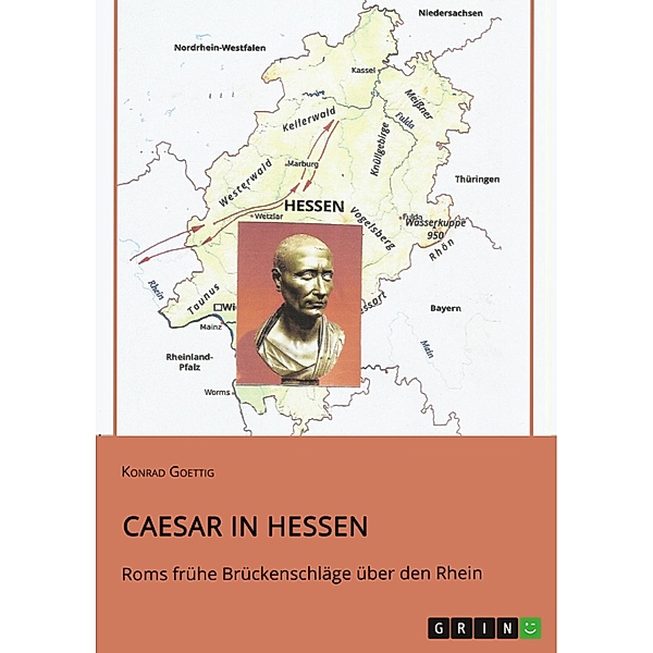 Caesar in Hessen. Roms frühe Brückenschläge über den Rhein, Konrad Goettig