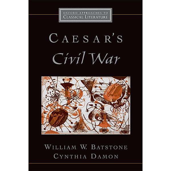 Caesar's Civil War / Oxford Approaches to Classical Literature, William W. Batstone, Cynthia Damon