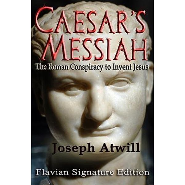 Caesar's Messiah: The Roman Conspiracy to Invent Jesus, Joseph Atwill